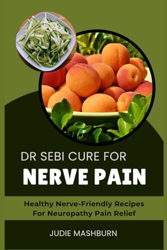 DR SEBI CURE FOR NERVE PAIN: Healthy Nerve-Friendly Recipes For Neuropathy Pain Relief