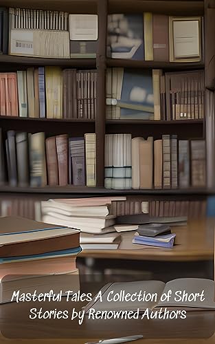 Masterful Tales A Collection of Short Stories by Renowned Authors