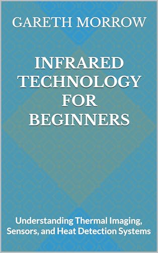 Infrared Technology for Beginners: Understanding Thermal Imaging, Sensors, and Heat