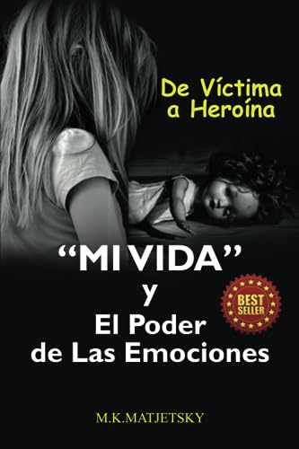 Mi Vida Y El Poder De Las Emociones: De Víctima A Heroína (Spanish Edition)