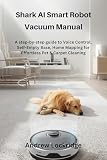 Shark AI Smart Robot Vacuum Manual: A step-by-step guide to Voice Control, Self-Empty Base, Home Mapping for Effortless Pet & Carpet Cleaning (English Edition)