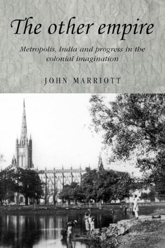 The other empire: Metropolis, India and progress in the colonial imagination (Studies in Imperialism, 50)