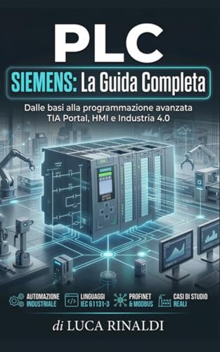  PLC SIEMENS: La Guida Completa: alle basi della programmazione all\'automazione industriale avanzata: domina i sistemi Simatic S5, S7 e l\'integrazione ... esempi pratici e strategie di ottimizzazione