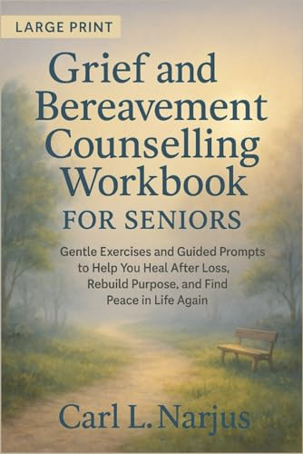 Grief and Bereavement Counselling Workbook for Seniors: Gentle Exercises and Guided Prompts to Help You Heal After Loss, Rebuild Purpose, and Find Peace in Life Again