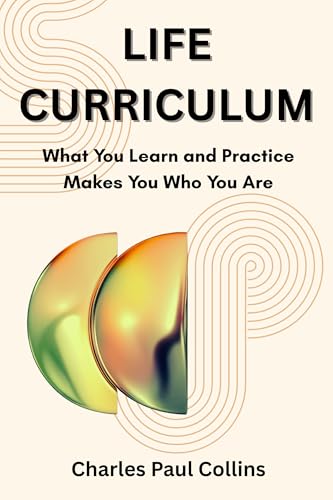LIFE CURRICULUM: What You Learn and Practice Makes You Who