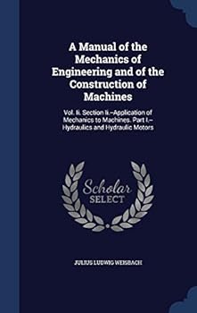 Hardcover A Manual of the Mechanics of Engineering and of the Construction of Machines: Vol. Ii. Section Ii.--Application of Mechanics to Machines. Part I.--Hyd Book