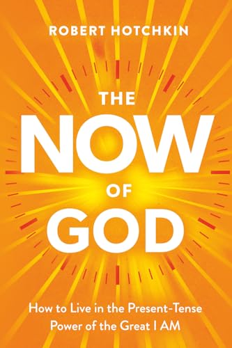 The NOW of God: How to Live in the Present-Tense Power of the Great I AM