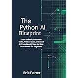 The Python AI Blueprint: Learn to Code, Automate Tasks, Analyze Data, and Build AI Projects with Step-by-Step Instructions for Beginners (English Edition)