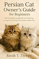 Persian Cat Owner’s Guide for Beginners: The Complete Handbook for Choosing, Caring for & Loving This Gentle Indoor Cat B0G31X2MK4 Book Cover