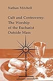 Cult and Controversy: The Worship of the Eucharist Outside Mass (Studies in the Reformed Rites of the Church)