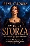 Caterina Sforza nel fuoco del Rinascimento: La storia della...