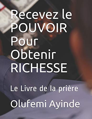 Recevez le POUVOIR Pour Obtenir RICHESSE: La manière de vivres chrétiens (French Edition)