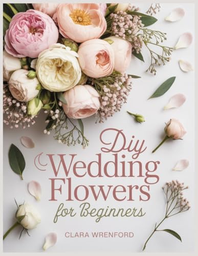 DIY WEDDING FLOWERS FOR BEGINNERS: A Step-by-Step Guide to Bridal