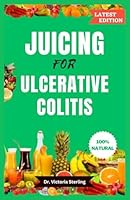 JUICING FOR ULCERATIVE COLITIS: Nutritious, easy-to-make, mouthwatering home-made juice blend recipes to reverse Crohn's and colitis disease, IBD, and other digestive problems B0CJXBM53H Book Cover