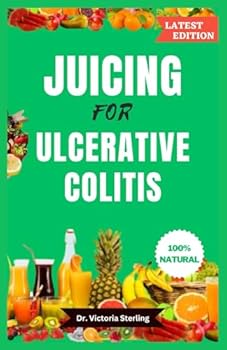 JUICING FOR ULCERATIVE COLITIS: Nutritious, easy-to-make, mouthwatering home-made juice blend recipes to reverse Crohn's and colitis disease, IBD, and other digestive problems