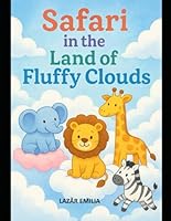 Safari in the Land of Fluffy Clouds: 80 Magical Cloud Safari Adventures with Cute Animals, Fantasy Creatures, and Puffy Dreamland Explorations for Kids B0G2WQ27L6 Book Cover