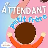  En attendant petit frère: Livre pour enfant qui va devenir grand frère ou grande soeur - Dès 2 ans - Expliqué avec des mots simples et des situations ... votre enfant- Idéal pour les tout petits