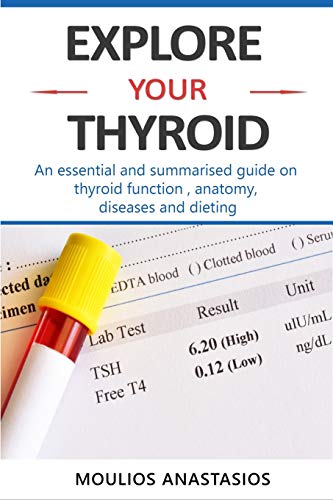 EXPLORE YOUR THYROID: An essential and summarised guide on thyroid function , anatomy, diseases and dieting .