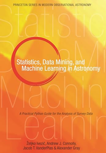 Statistics, Data Mining, and Machine Learning in Astronomy: A Practical Python Guide for the Analysis of Survey Data (Princeton Series in Modern Observational Astronomy)