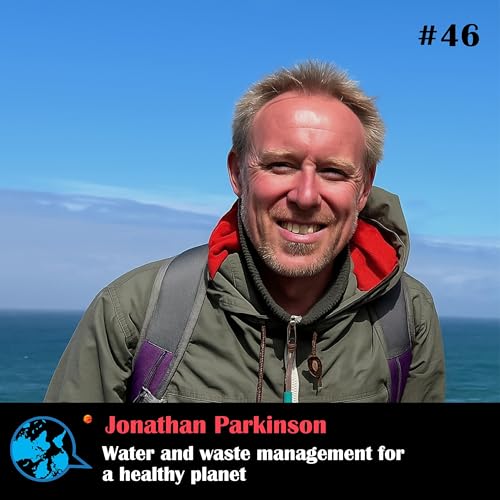 Ep 46 Water and waste management for a healthy planet_Jonathan Parkinson with Rumana Kabir