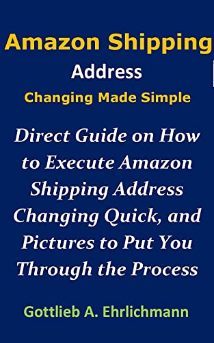 Amazon Shipping Address Changing Made Simple: Direct Guide on How to Execute Amazon Shipping Address Changing Quick, and Pictures to Put You Through the Process