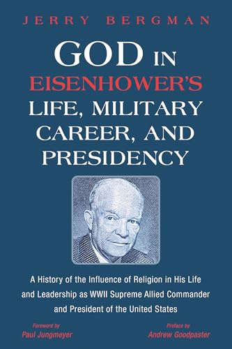 God in Eisenhower's Life, Military Career, and Presidency: A History of the Influence of Religion in His Life and Leadership as WWII Supreme Allied Commander and President of the United States