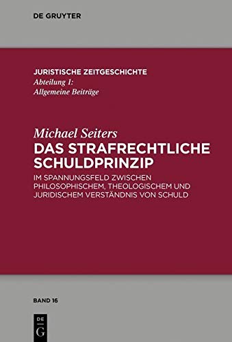 Das Strafrechtliche Schuldprinzip: Im Spannungsfeld Zwischen Philosophischem, Theologischem Und Juridischem Verstaendnis Von Schuld (Juristische Zeitgeschichte / Abteilung 1)