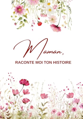 Maman, Raconte moi ton histoire...: Ta vie, ton histoire et tes souvenirs - Un journal guidé et un livre de souvenirs pour laisser un héritage à sa famille - Cadeau Original à Offrir