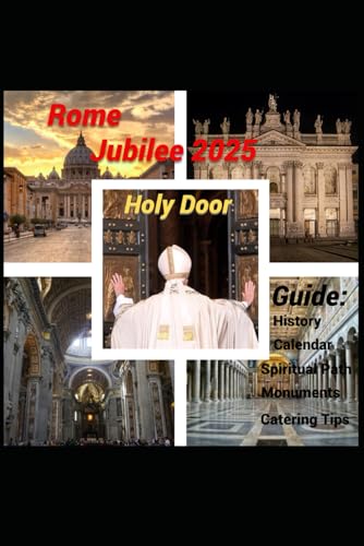 Rome: Jubilee 2025 Holy Door: Guida: History-Calendar-Spiritual Path-Monuments-Catering Tips (Religion Christianity)