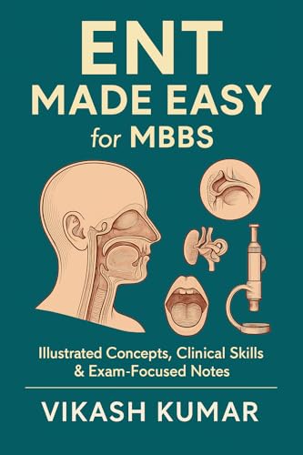 ENT Made Easy for MBBS: Illustrated Concepts, Clinical Skills & Exam-Focused Notes (Exam-Ready Medical Notes Series Book 6)