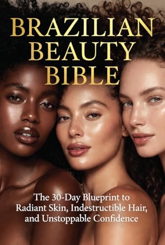 Brazilian Beauty Bible: The 30-Day Blueprint to Radiant Skin, Indestructible Hair, and Unstoppable Confidence | Natural Self-Care Rituals to Unlock Your Glow...