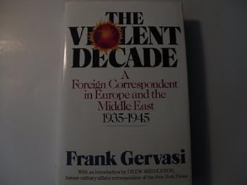 The Violent Decade: A Foreign Correspondent in Europe- Asia- & the Middle East 1935-1945