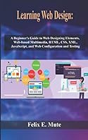 Learning Web Design: A Beginner's Guide to Web Designing Elements, Web-based Multimedia, HTML, CSS, XML, JavaScript, and Web Configuration and Testing B08BRGNFFX Book Cover