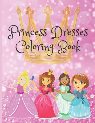 Princess Dresses Coloring Book: Little Girl Princess Ball Gowns to color. 30 pages of pretty Princess Dresses. Many different designs.