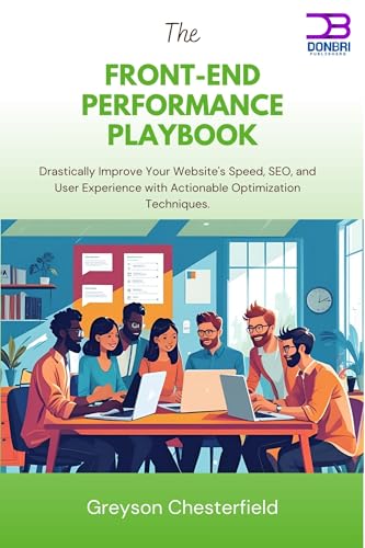 The Front-End Performance Playbook: Drastically Improve Your Website's Speed, SEO, and User Experience with Actionable Optimization Techniques