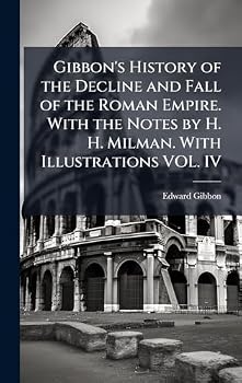 Gibbon's History of the Decline and Fall of the Roman Empire. With the Notes by H. H. Milman. With Illustrations VOL. IV