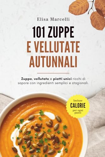 101 Zuppe e Vellutate Autunnali: Ricette facili e gustose per riscoprire il piacere delle zuppe fatte in casa, con ingredienti di stagione