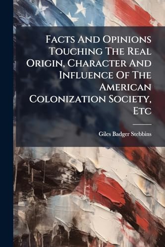 Facts And Opinions Touching The Real Origin, Character And Influence Of The American Colonization Society, Etc