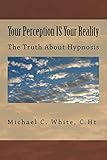 Your Perception IS Your Reality: The Truth About Hypnosis
