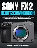SONY FX2 BENUTZERHANDBUCH: Das ultimative Handbuch für die Kinoproduktion: mit Schritt-für-Schritt-Anleitungen, Profi Tipps und kreativen Aufnahmetechniken