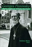 Georges Florovsky Russian Intellectual & Orthodox Churchman: Russian Intellectual and Orthodox Churchman