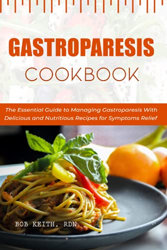 Gastroparesis Cookbook: The Essential Guide to Managing Gastroparesis With Delicious and Nutritious Recipes for Symptoms Relief - 