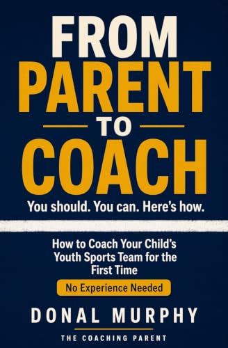 From Parent to Coach: Why You Should, and How You Can, Coach Your Child's Youth Sports Team for the First Time - No Experience Needed (English Edition)