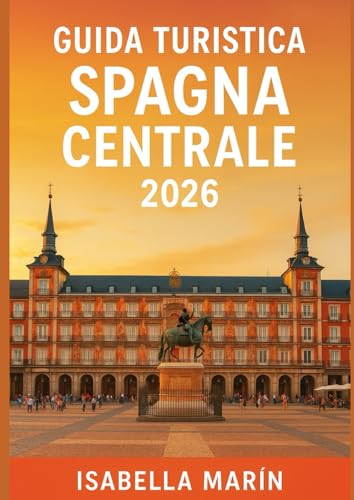 GUIDA TURISTICA SPAGNA CENTRALE 2026: Esplora Madrid, Toledo, Segovia, Salamanca, Cuenca e la regione del vino e dei mulini a vento della Mancia