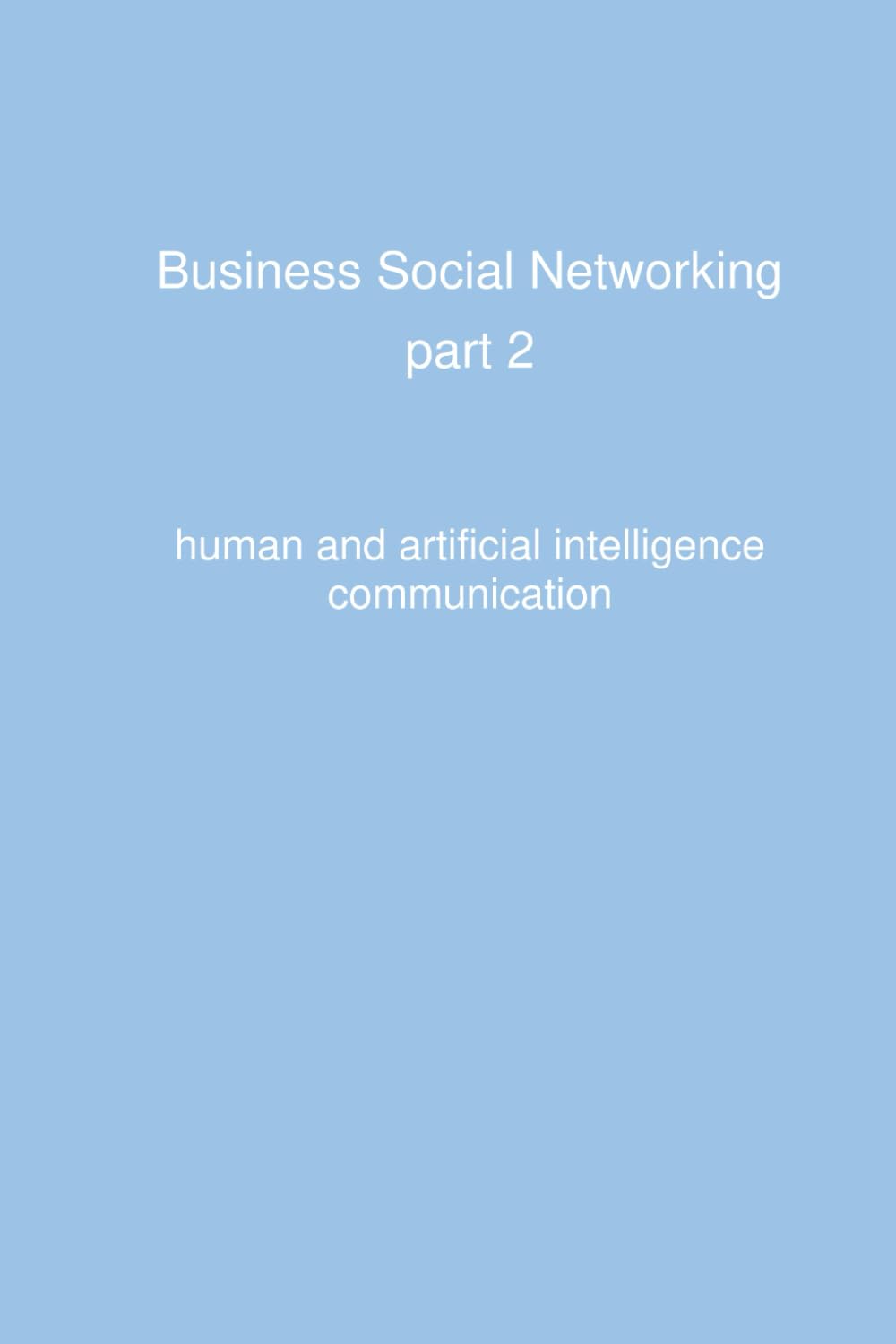 Business Social Networking - part 2: human and artificial intelligence communication (Business&Social impacts of technology)