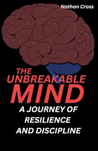 The Unbreakable Mind: A Journey of Resilience and Discipline