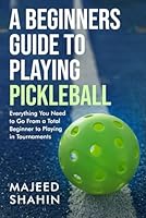 A Beginner's Guide to Playing Pickleball: Everything You Need to Go From a Total Beginner to Playing in Tournaments B0D7V32QSJ Book Cover