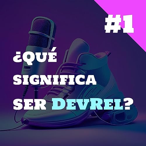 #1 - ¿Qué significa ser DevRel? ¿Es lo mismo que Developer Advocate?
