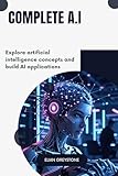 Complete A.I: Explore artificial intelligence concepts and build AI applications (English Edition)