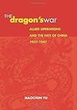 The Dragon's War: Allied Operations and the Fate of China, 1937-1947